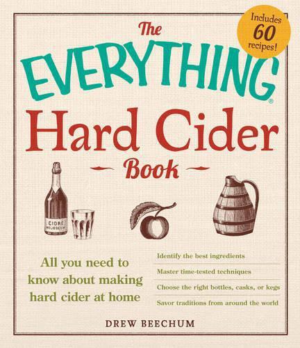 The Everything Hard Cider Book: All You Need to Know About Making Hard Cider at Home (The Everything)